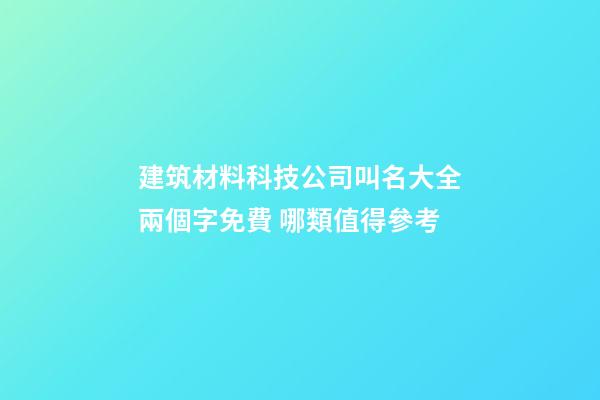 建筑材料科技公司叫名大全兩個字免費 哪類值得參考